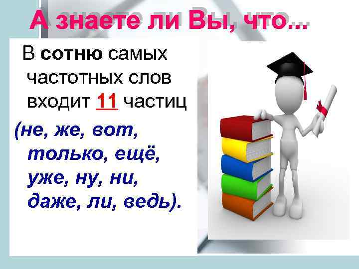 В сотню самых частотных слов входит 11 частиц (не, же, вот, только, ещё, уже,