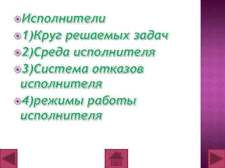  Исполнители 1)Круг решаемых задач 2)Среда исполнителя 3)Система отказов исполнителя 4)режимы работы исполнителя 