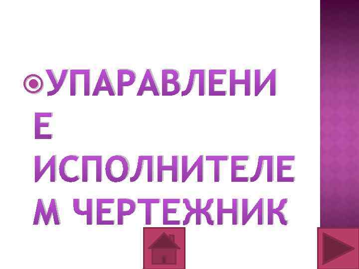  УПАРАВЛЕНИ Е ИСПОЛНИТЕЛЕ М ЧЕРТЕЖНИК 