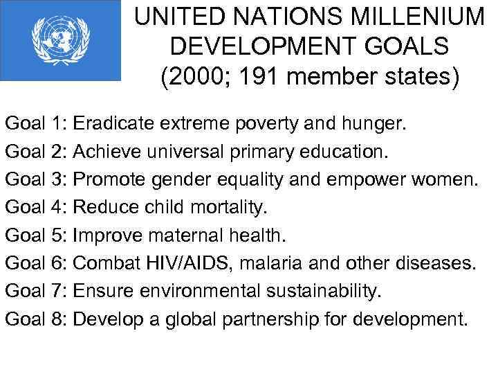 UNITED NATIONS MILLENIUM DEVELOPMENT GOALS (2000; 191 member states) Goal 1: Eradicate extreme poverty