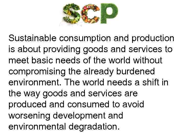 Sustainable consumption and production is about providing goods and services to meet basic needs