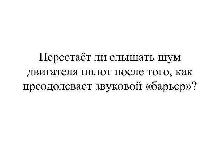 Перестаёт ли слышать шум двигателя пилот после того, как преодолевает звуковой «барьер» ? 