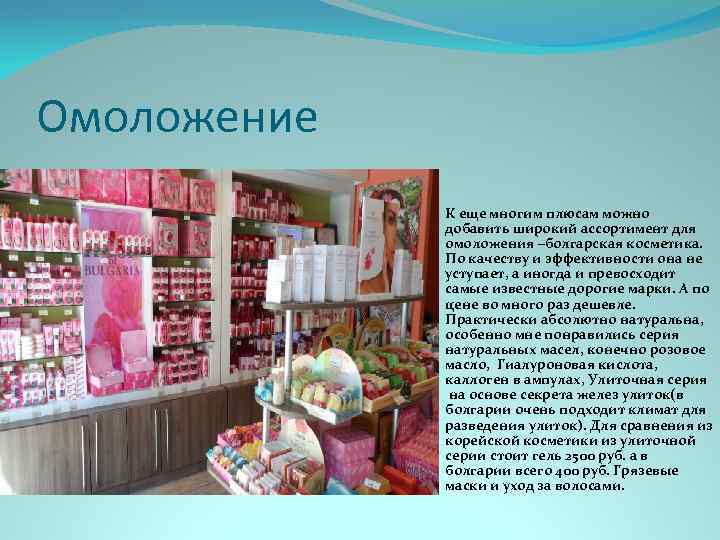 Омоложение К еще многим плюсам можно добавить широкий ассортимент для омоложения –болгарская косметика. По