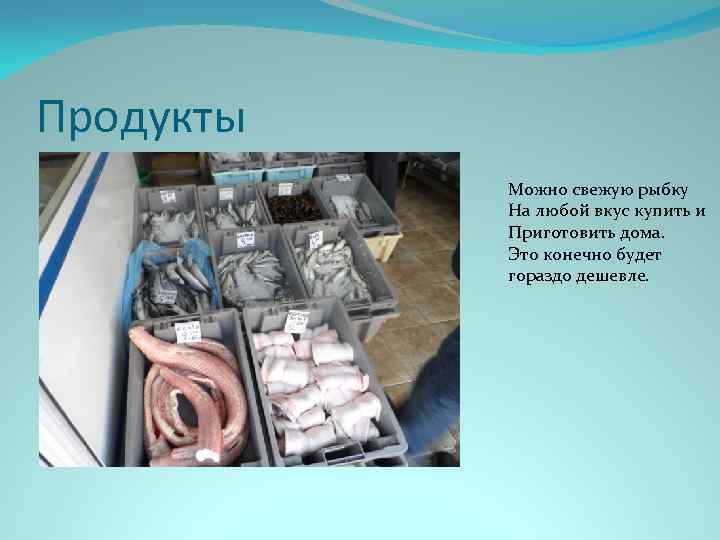 Продукты Можно свежую рыбку На любой вкус купить и Приготовить дома. Это конечно будет