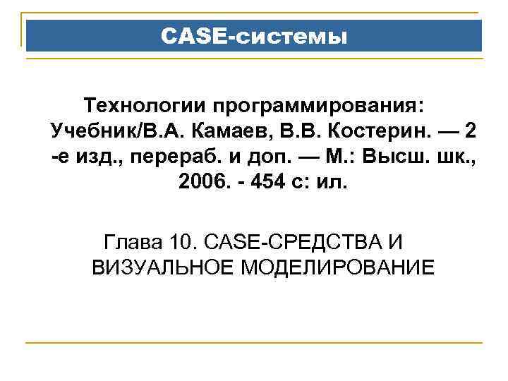 CASE-системы Технологии программирования: Учебник/В. А. Камаев, В. В. Костерин. — 2 -е изд. ,