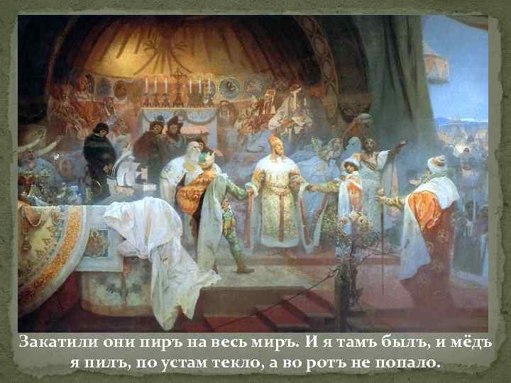 Закатили они пиръ на весь миръ. И я тамъ былъ, и мёдъ я пилъ,