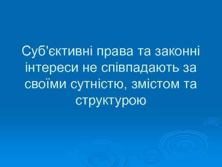 Суб'єктивні права та законні інтереси не співпадають за своїми сутністю, змістом та структурою 
