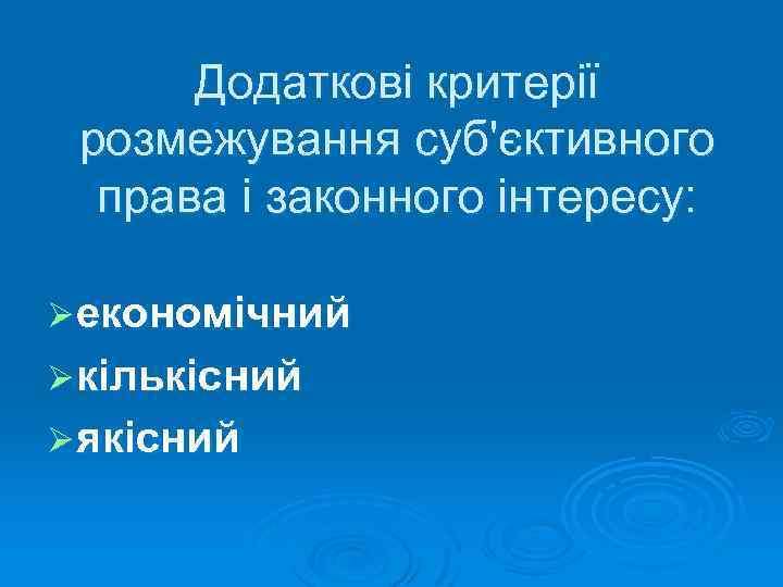 Додаткові критерії розмежування суб'єктивного права і законного інтересу: Ø економічний Ø кількісний Ø якісний