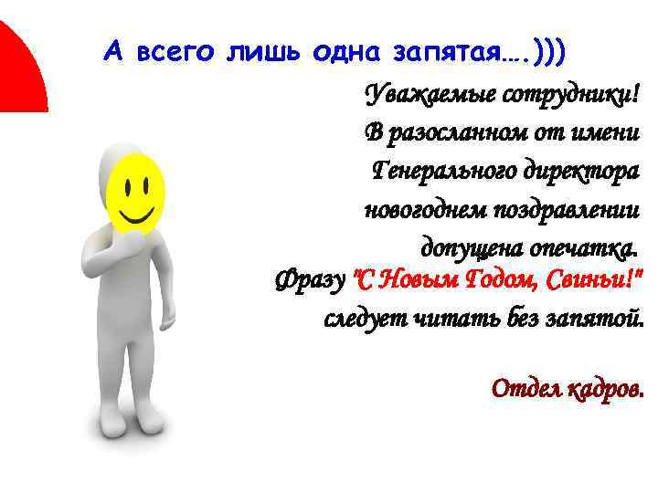 А всего лишь одна запятая…. ))) Уважаемые сотрудники! В разосланном от имени Генерального директора