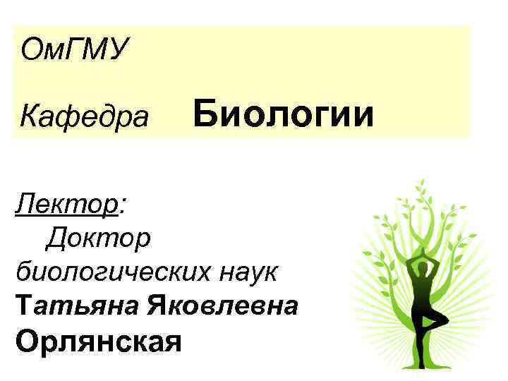 Ом. ГМУ Кафедра Биологии Лектор: Доктор биологических наук Татьяна Яковлевна Орлянская 