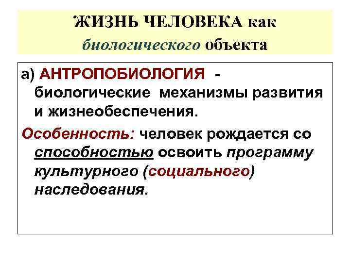 ЖИЗНЬ ЧЕЛОВЕКА как биологического объекта а) АНТРОПОБИОЛОГИЯ биологические механизмы развития и жизнеобеспечения. Особенность: человек