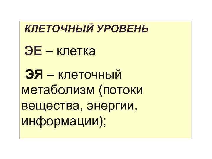  КЛЕТОЧНЫЙ УРОВЕНЬ ЭЕ – клетка ЭЯ – клеточный метаболизм (потоки вещества, энергии, информации);