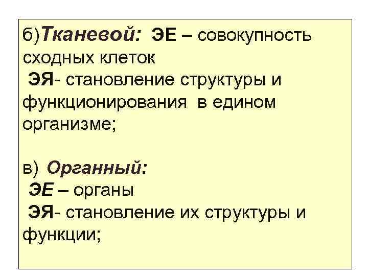 б)Тканевой: ЭЕ – совокупность сходных клеток ЭЯ- становление структуры и функционирования в едином организме;