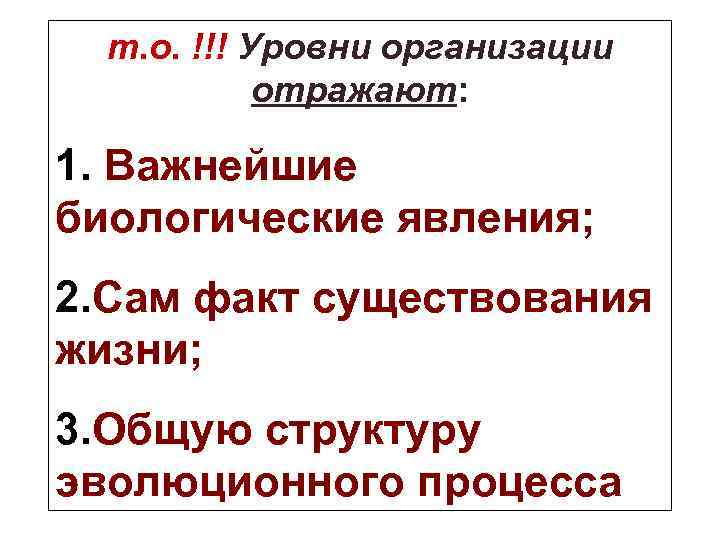 т. о. !!! Уровни организации отражают: 1. Важнейшие биологические явления; 2. Сам факт существования