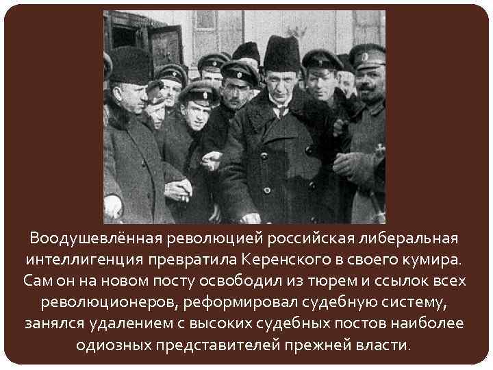 Воодушевлённая революцией российская либеральная интеллигенция превратила Керенского в своего кумира. Сам он на новом