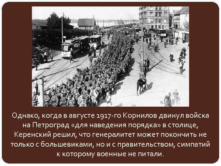 Однако, когда в августе 1917 -го Корнилов двинул войска на Петроград «для наведения порядка»
