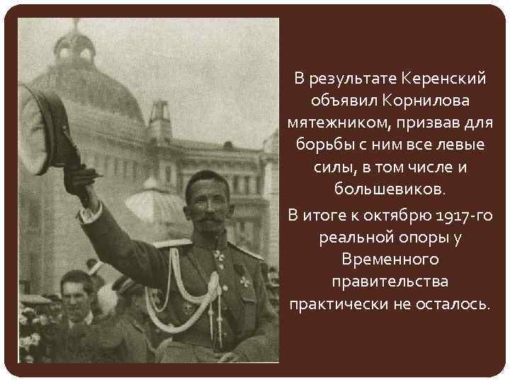 В результате Керенский объявил Корнилова мятежником, призвав для борьбы с ним все левые силы,