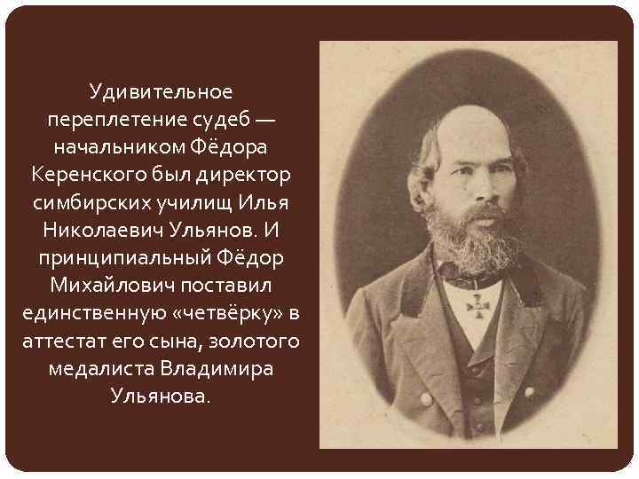 Удивительное переплетение судеб — начальником Фёдора Керенского был директор симбирских училищ Илья Николаевич Ульянов.