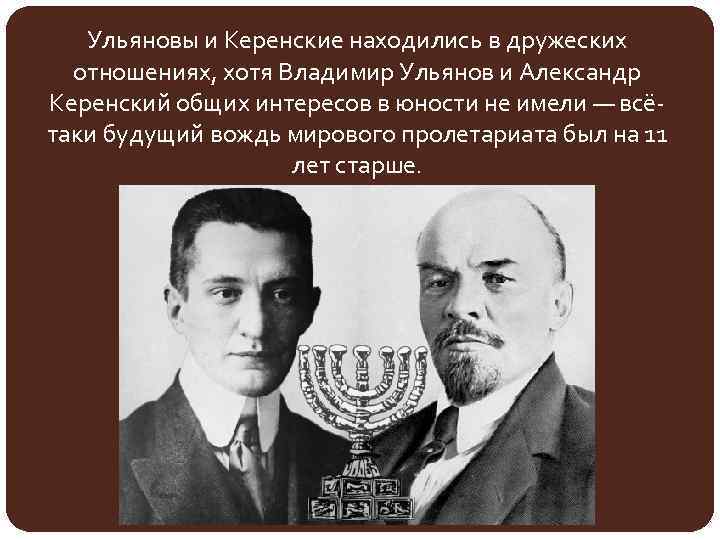 Ульяновы и Керенские находились в дружеских отношениях, хотя Владимир Ульянов и Александр Керенский общих