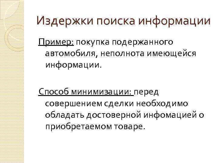 Издержки поиска информации Пример: покупка подержанного автомобиля, неполнота имеющейся информации. Способ минимизации: перед совершением