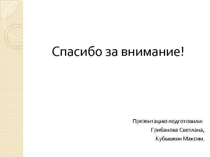 Спасибо за внимание! Презентацию подготовили: Грибанова Светлана, Кубышкин Максим. 