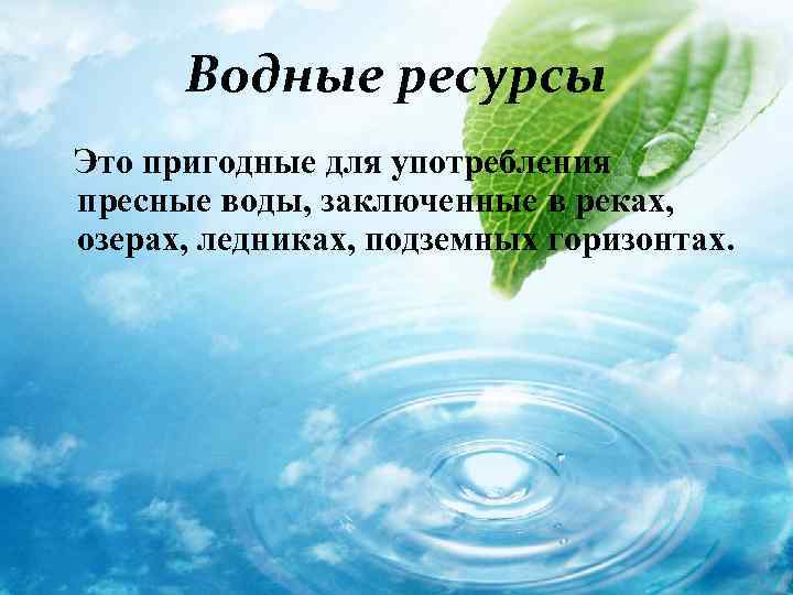 Водные ресурсы Это пригодные для употребления пресные воды, заключенные в реках, озерах, ледниках, подземных