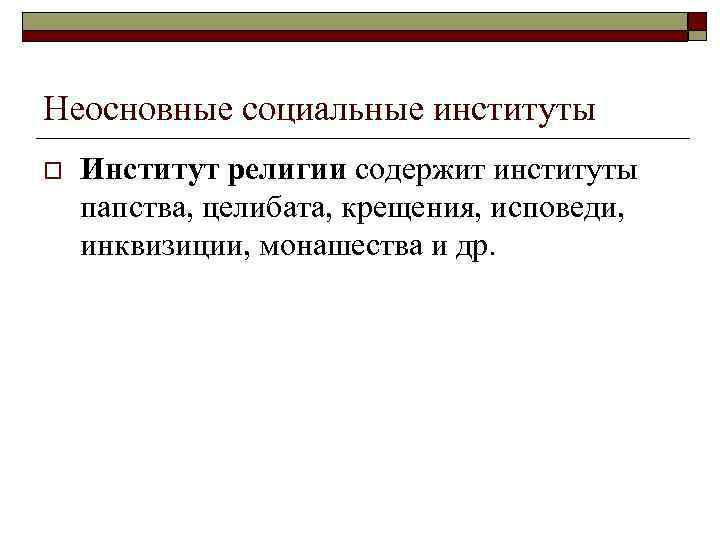 Неосновные социальные институты o Институт религии содержит институты папства, целибата, крещения, исповеди, инквизиции, монашества
