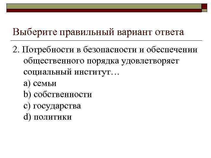 Выберите правильный вариант ответа 2. Потребности в безопасности и обеспечении общественного порядка удовлетворяет социальный