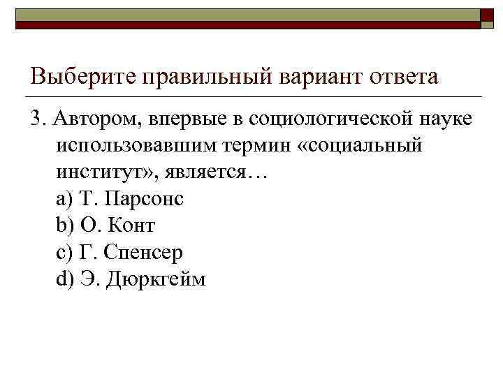 Выберите правильный вариант ответа 3. Автором, впервые в социологической науке использовавшим термин «социальный институт»