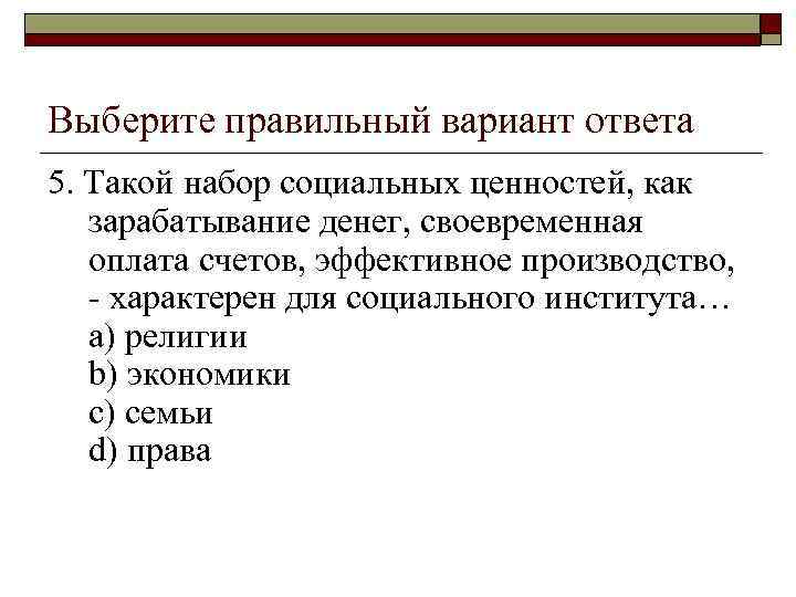 Выберите правильный вариант ответа 5. Такой набор социальных ценностей, как зарабатывание денег, своевременная оплата