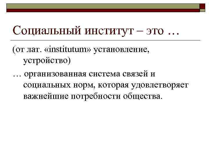 Социальный институт – это … (от лат. «institutum» установление, устройство) … организованная система связей