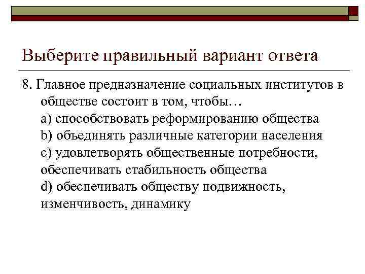 Выберите правильный вариант ответа 8. Главное предназначение социальных институтов в обществе состоит в том,