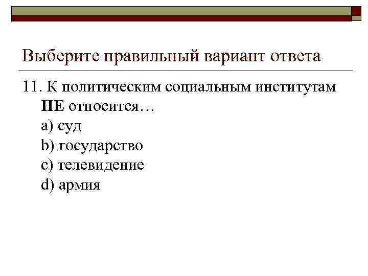 Выберите правильный вариант ответа 11. К политическим социальным институтам НЕ относится… a) суд b)