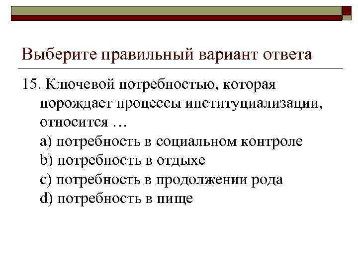 Выберите правильный вариант ответа 15. Ключевой потребностью, которая порождает процессы институциализации, относится … a)