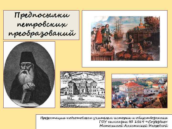 Предпосылки петровских преобразований Презентация подготовлена учителем истории и обществознания ГОУ гимназии № 1569 «Созвездие»