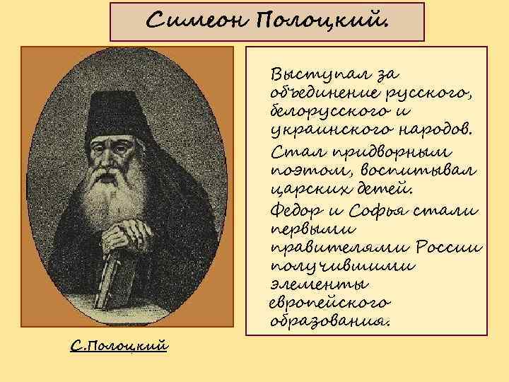 Симеон Полоцкий. Выступал за объединение русского, белорусского и украинского народов. Стал придворным поэтом, воспитывал