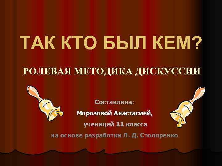 ТАК КТО БЫЛ КЕМ? РОЛЕВАЯ МЕТОДИКА ДИСКУССИИ Составлена: Морозовой Анастасией, ученицей 11 класса на