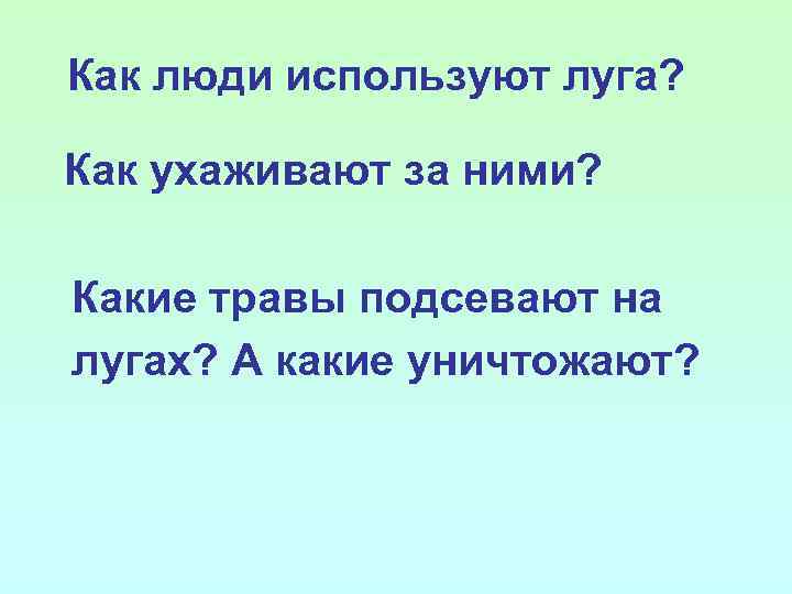 Как люди используют луга? Как ухаживают за ними? Какие травы подсевают на лугах? А
