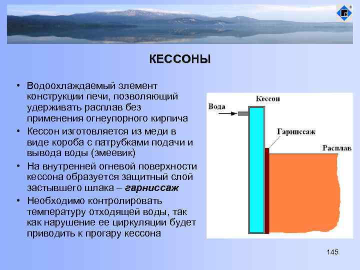 КЕССОНЫ • Водоохлаждаемый элемент конструкции печи, позволяющий удерживать расплав без применения огнеупорного кирпича •