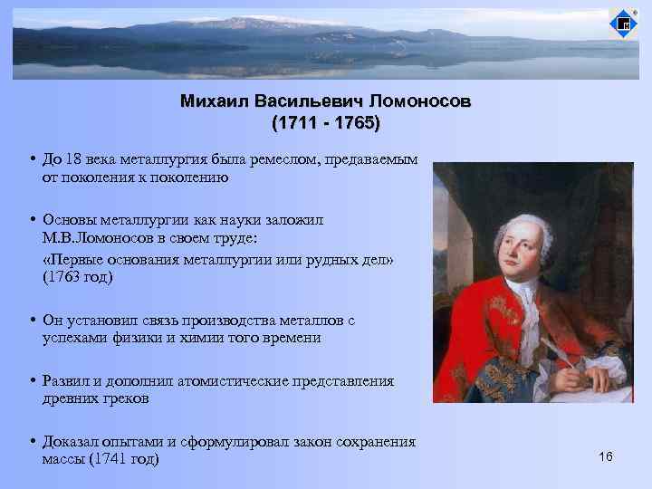 Михаил Васильевич Ломоносов (1711 - 1765) • До 18 века металлургия была ремеслом, предаваемым