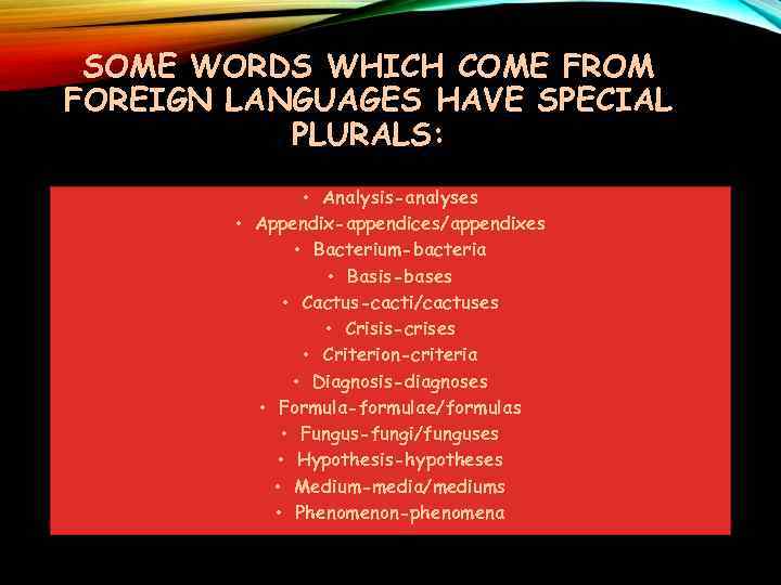 SOME WORDS WHICH COME FROM FOREIGN LANGUAGES HAVE SPECIAL PLURALS: • Analysis-analyses • Appendix-appendices/appendixes