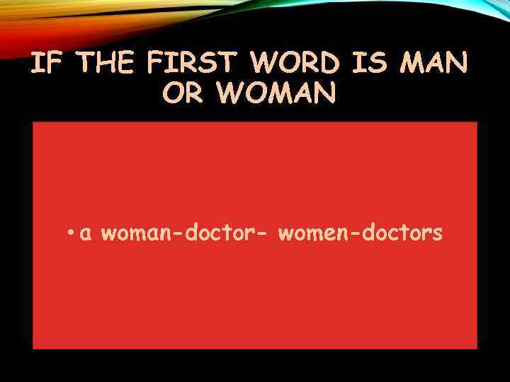 IF THE FIRST WORD IS MAN OR WOMAN • a woman-doctor- women-doctors 