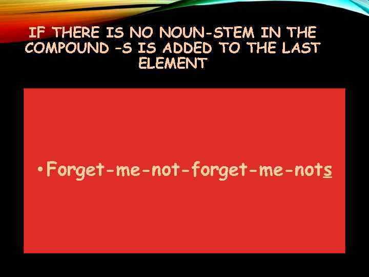 IF THERE IS NO NOUN-STEM IN THE COMPOUND –S IS ADDED TO THE LAST