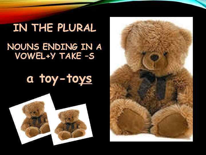 IN THE PLURAL NOUNS ENDING IN A VOWEL+Y TAKE –S a toy-toys 