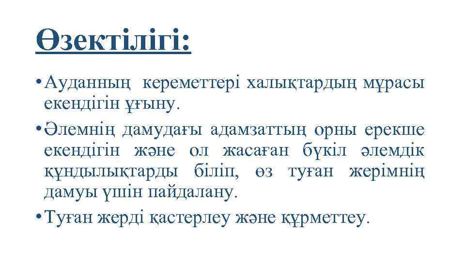 Өзектілігі: • Ауданның кереметтері халықтардың мұрасы екендігін ұғыну. • Әлемнің дамудағы адамзаттың орны ерекше