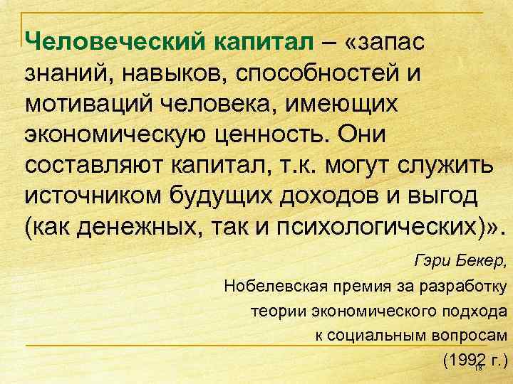 Человеческий капитал – «запас знаний, навыков, способностей и мотиваций человека, имеющих экономическую ценность. Они