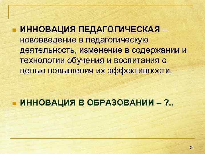 n ИННОВАЦИЯ ПЕДАГОГИЧЕСКАЯ – нововведение в педагогическую деятельность, изменение в содержании и технологии обучения