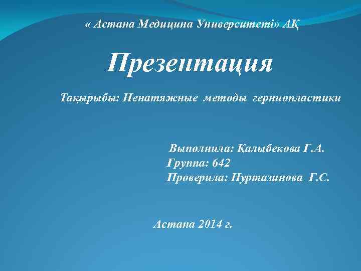  « Астана Медицина Университеті» АҚ Презентация Тақырыбы: Ненатяжные методы герниопластики Выполнила: Қалыбекова Г.