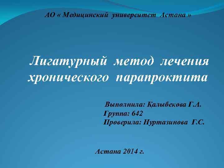 АО « Медицинский университет Астана » Лигатурный метод лечения хронического парапроктита Выполнила: Қалыбекова Г.