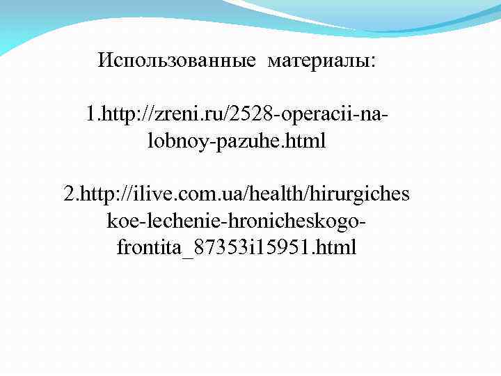 Использованные материалы: 1. http: //zreni. ru/2528 operacii na lobnoy pazuhe. html 2. http: //ilive.